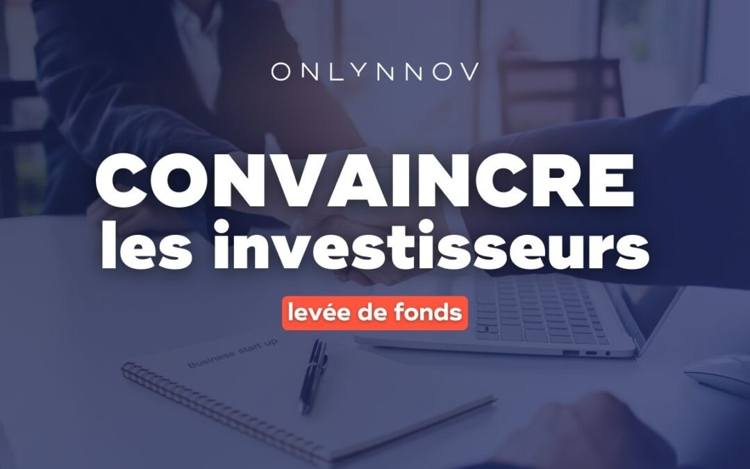 Comment convaincre les investisseurs lors d&rsquo;une levée de fonds
