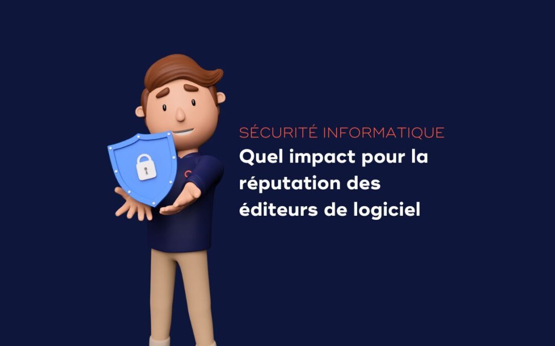 Quel est l&rsquo;impact de la sécurité informatique sur la réputation d’un éditeur de logiciel ?